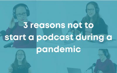 3 Reasons Not to Start a Podcast during a Pandemic