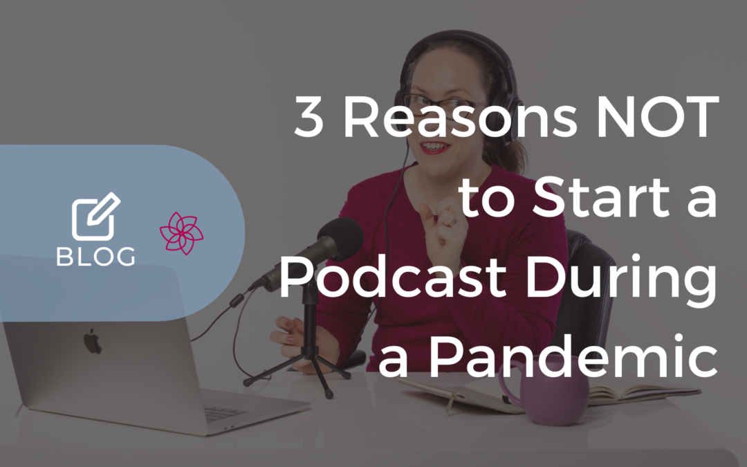 3 Reasons NOT to Start a Podcast During a Pandemic
