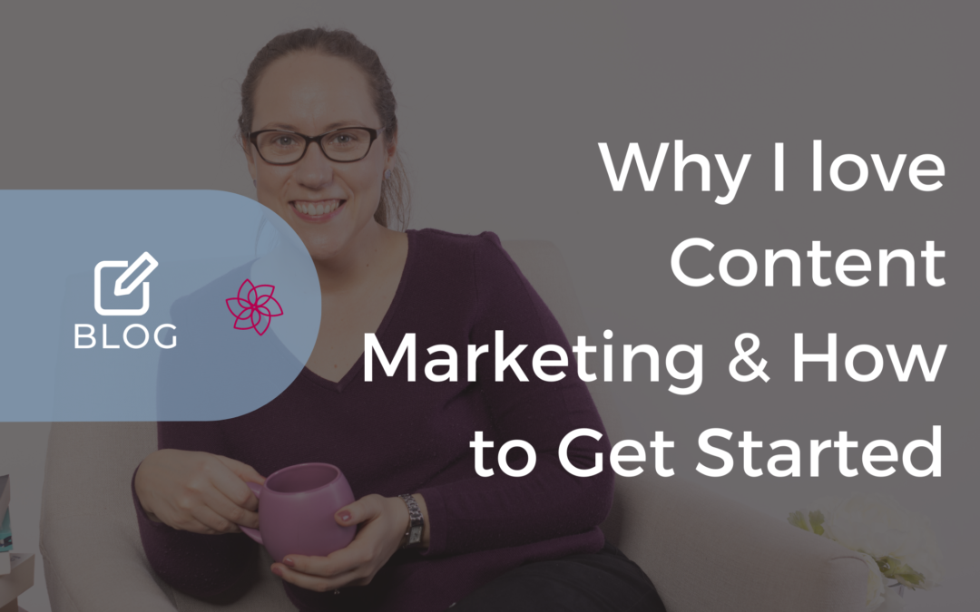 Why I Love Content Marketing and How To Get Started Without Overwhelm